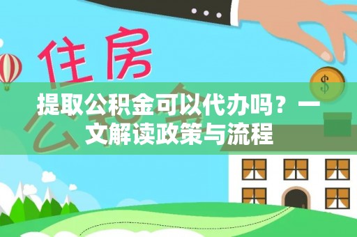 树林提取公积金可以代办吗？一文解读政策与流程
