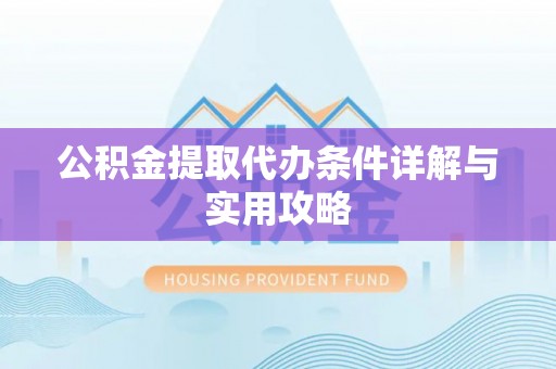 树林公积金提取代办条件详解与实用攻略