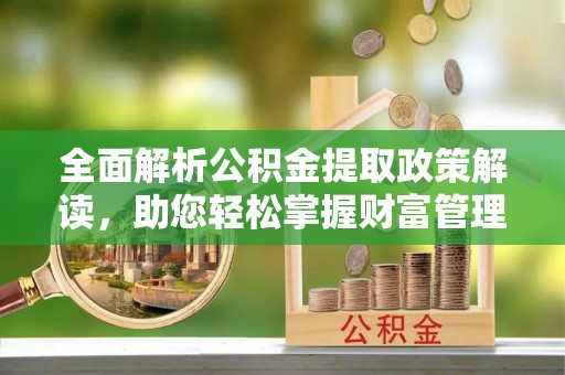 树林全面解析公积金提取政策解读，助您轻松掌握财富管理新方向