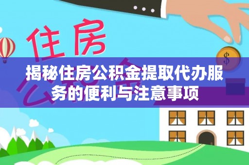 树林揭秘住房公积金提取代办服务的便利与注意事项