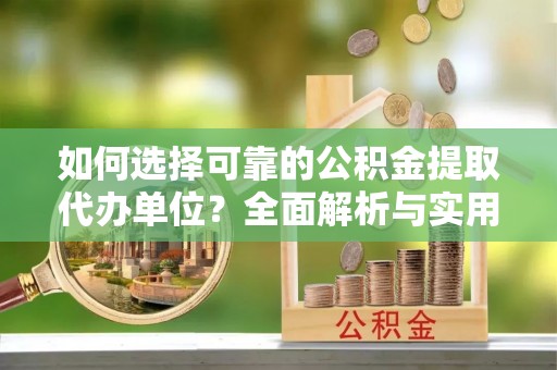 树林如何选择可靠的公积金提取代办单位？全面解析与实用指南