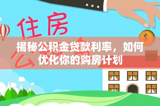 树林揭秘公积金贷款利率，如何优化你的购房计划