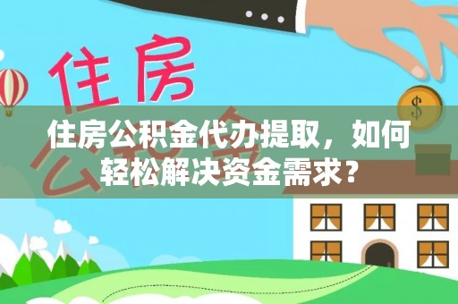 树林住房公积金代办提取，如何轻松解决资金需求？
