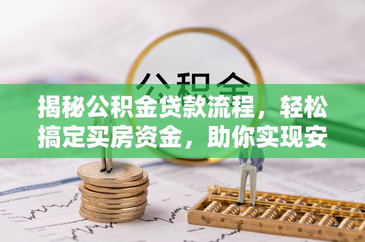 树林揭秘公积金贷款流程，轻松搞定买房资金，助你实现安居梦想