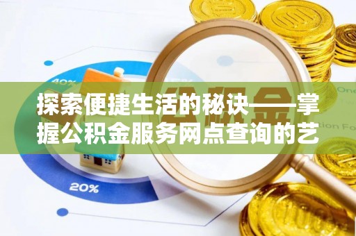 树林探索便捷生活的秘诀——掌握公积金服务网点查询的艺术