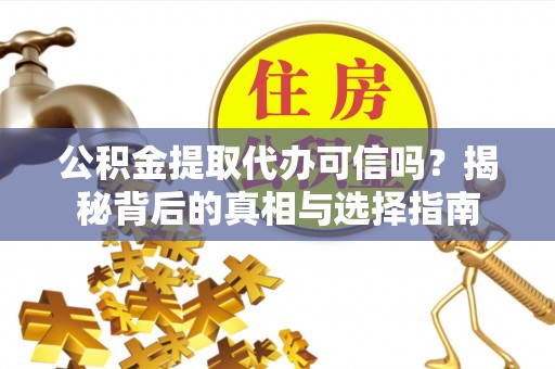 树林公积金提取代办可信吗？揭秘背后的真相与选择指南
