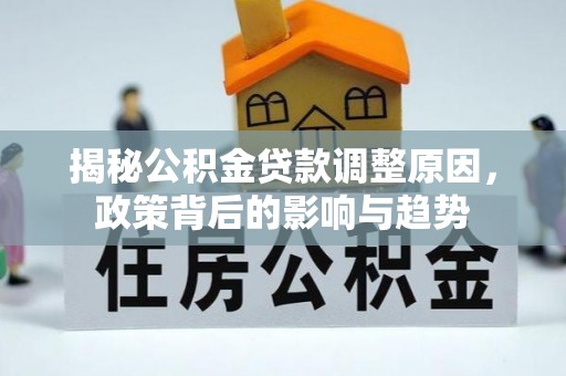 树林揭秘公积金贷款调整原因，政策背后的影响与趋势