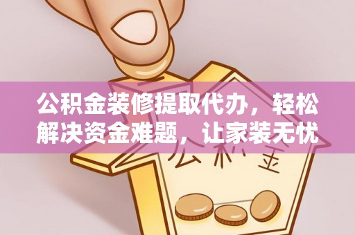 树林公积金装修提取代办，轻松解决资金难题，让家装无忧