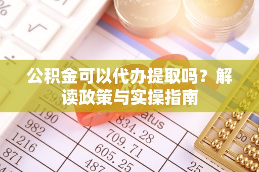 树林公积金可以代办提取吗？解读政策与实操指南
