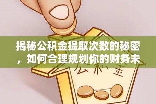 树林揭秘公积金提取次数的秘密，如何合理规划你的财务未来