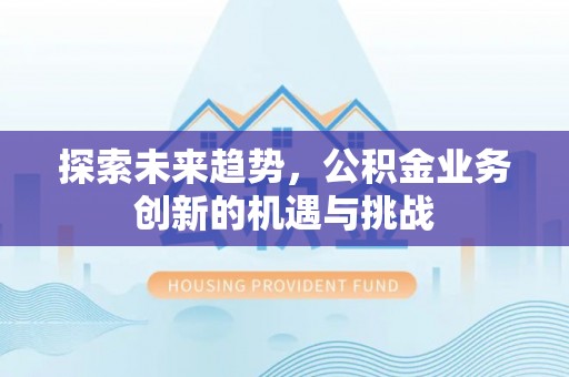 树林探索未来趋势，公积金业务创新的机遇与挑战