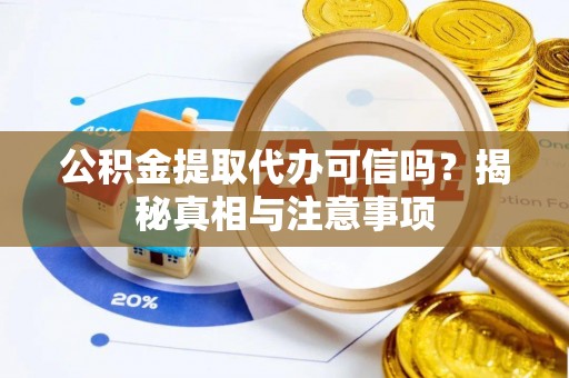 树林公积金提取代办可信吗？揭秘真相与注意事项