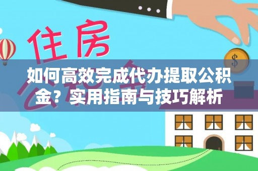 树林如何高效完成代办提取公积金？实用指南与技巧解析