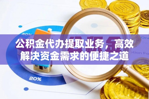 树林公积金代办提取业务，高效解决资金需求的便捷之道