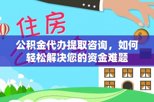 树林公积金代办提取咨询，如何轻松解决您的资金难题
