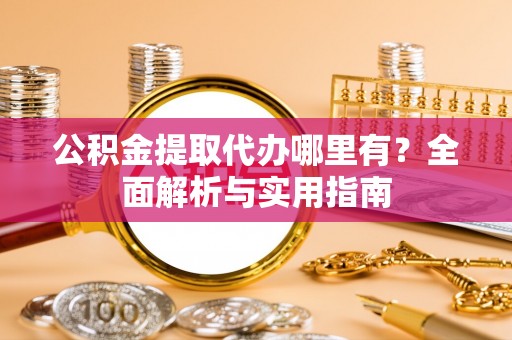 树林公积金提取代办哪里有？全面解析与实用指南