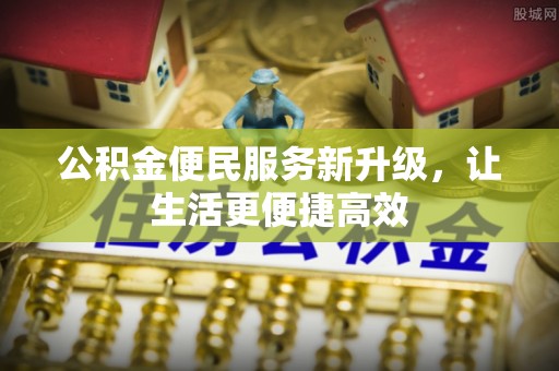 树林公积金便民服务新升级，让生活更便捷高效