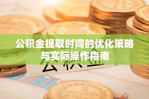 树林公积金提取时间的优化策略与实际操作指南