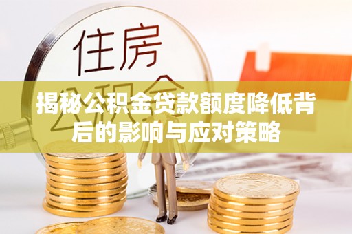 树林揭秘公积金贷款额度降低背后的影响与应对策略