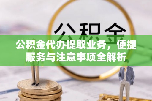 树林公积金代办提取业务，便捷服务与注意事项全解析