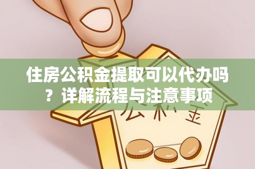 树林住房公积金提取可以代办吗？详解流程与注意事项