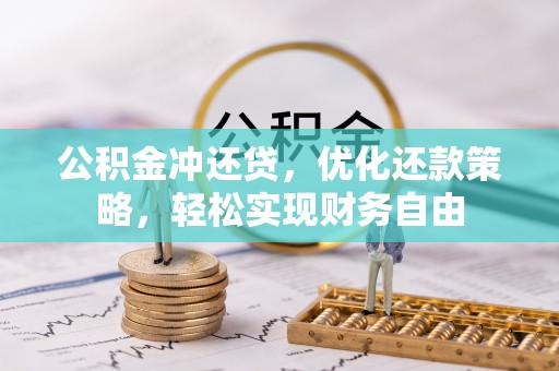树林公积金冲还贷，优化还款策略，轻松实现财务自由