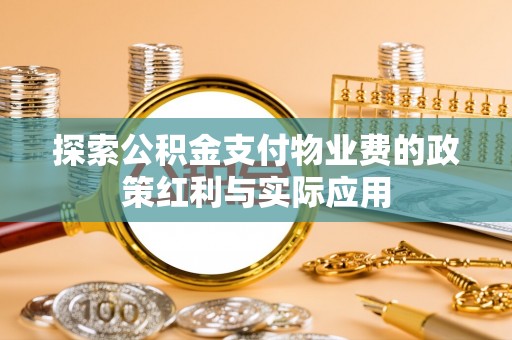 树林探索公积金支付物业费的政策红利与实际应用