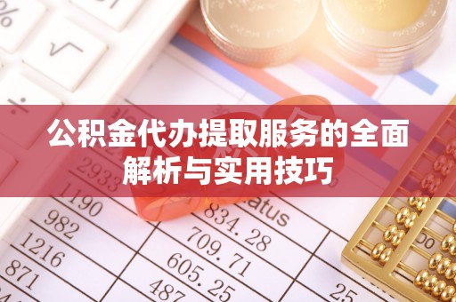 树林公积金代办提取服务的全面解析与实用技巧