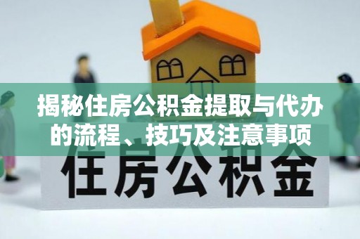 树林揭秘住房公积金提取与代办的流程、技巧及注意事项