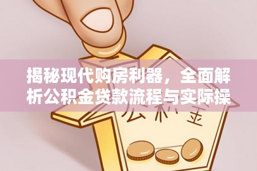 树林揭秘现代购房利器，全面解析公积金贷款流程与实际操作指南