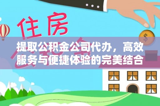 树林提取公积金公司代办，高效服务与便捷体验的完美结合
