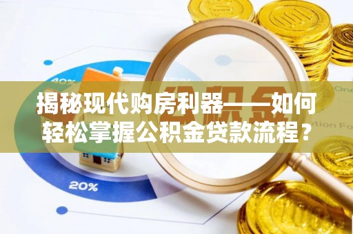 树林揭秘现代购房利器——如何轻松掌握公积金贷款流程？