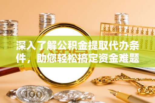 树林深入了解公积金提取代办条件，助您轻松搞定资金难题