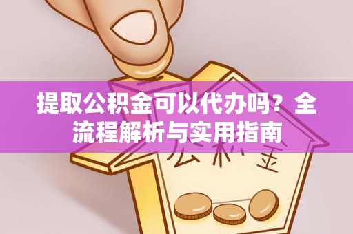 树林提取公积金可以代办吗？全流程解析与实用指南