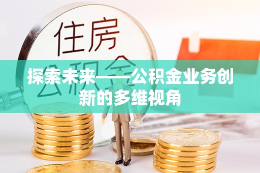 树林探索未来——公积金业务创新的多维视角