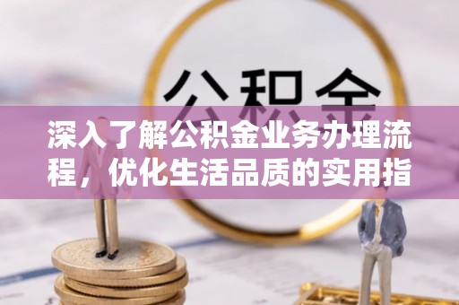 树林深入了解公积金业务办理流程，优化生活品质的实用指南