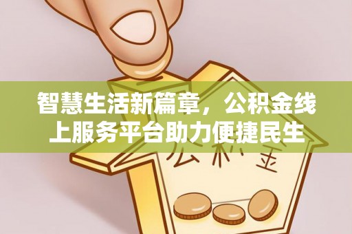 树林智慧生活新篇章，公积金线上服务平台助力便捷民生