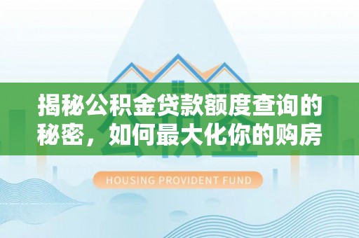 树林揭秘公积金贷款额度查询的秘密，如何最大化你的购房资金？