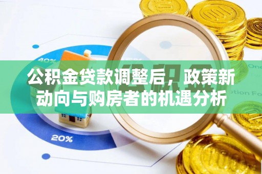 树林公积金贷款调整后，政策新动向与购房者的机遇分析