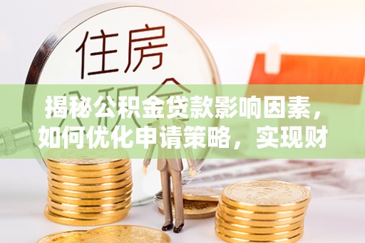 树林揭秘公积金贷款影响因素，如何优化申请策略，实现财务自由？