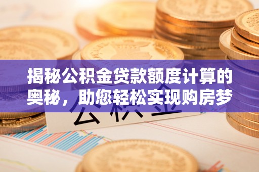 树林揭秘公积金贷款额度计算的奥秘，助您轻松实现购房梦想