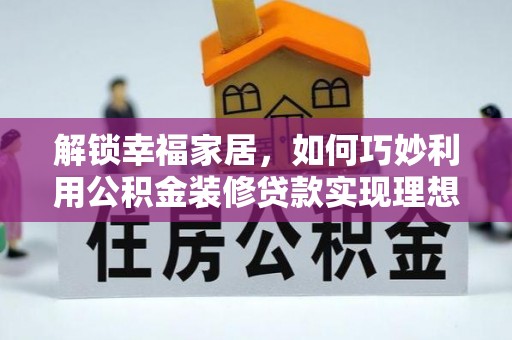 树林解锁幸福家居，如何巧妙利用公积金装修贷款实现理想空间