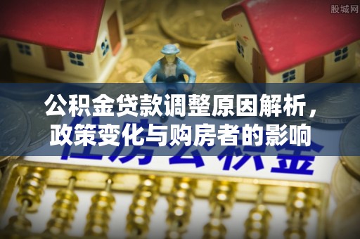 树林公积金贷款调整原因解析，政策变化与购房者的影响