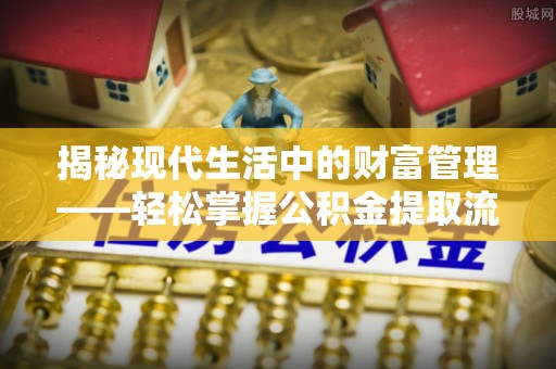 树林揭秘现代生活中的财富管理——轻松掌握公积金提取流程的艺术