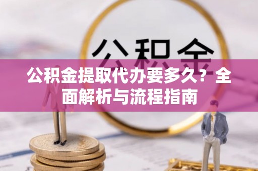 树林公积金提取代办要多久？全面解析与流程指南