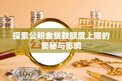 树林探索公积金贷款额度上限的奥秘与影响