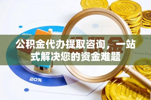 树林公积金代办提取咨询，一站式解决您的资金难题