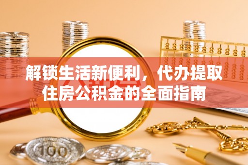 树林解锁生活新便利，代办提取住房公积金的全面指南