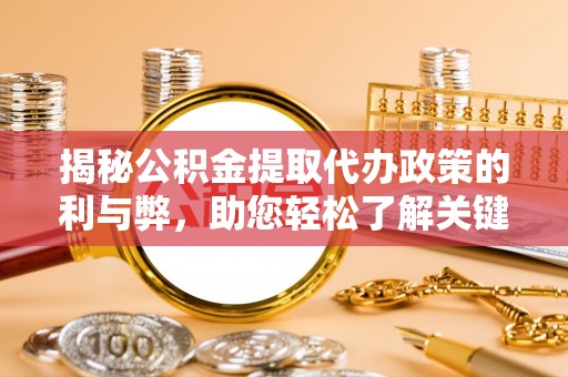 树林揭秘公积金提取代办政策的利与弊，助您轻松了解关键要点