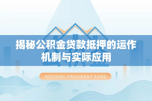 树林揭秘公积金贷款抵押的运作机制与实际应用
